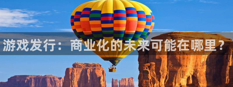 非凡游戏挂机项目怎么样啊：游戏发行：商业化的未来可能在哪里？