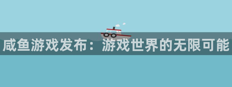非凡游戏平台代理开号流程：咸鱼游戏发布：游戏世界的无限可能