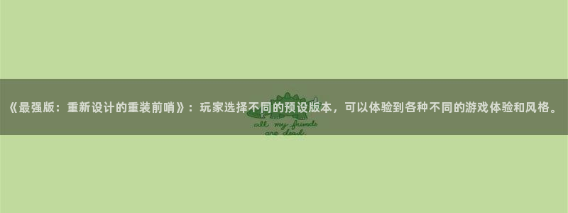 非凡游戏官网电子商务怎么样：《最强版：重新设计的重装前哨》：玩家选择不同的预设版本，可以体验到各种不同的游戏体验和风格。